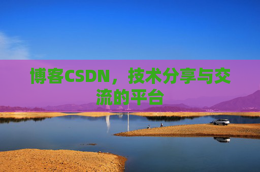 博客CSDN,技术分享与交流的平台 博客CSDN,技术分享与交流的平台